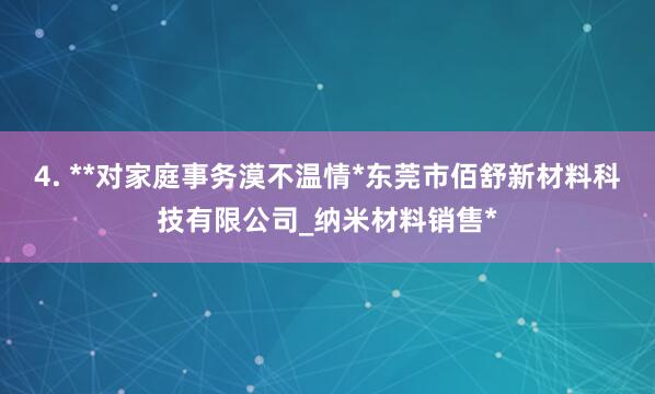 4. **对家庭事务漠不温情*东莞市佰舒新材料科技有限公司_纳米材料销售*