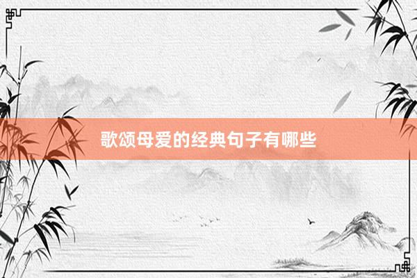 歌颂母爱的经典句子有哪些