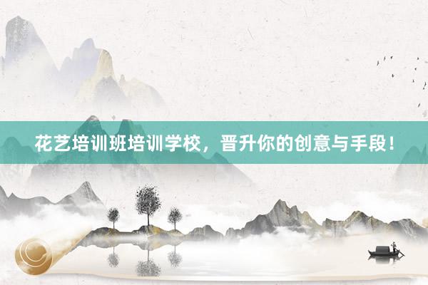 花艺培训班培训学校，晋升你的创意与手段！